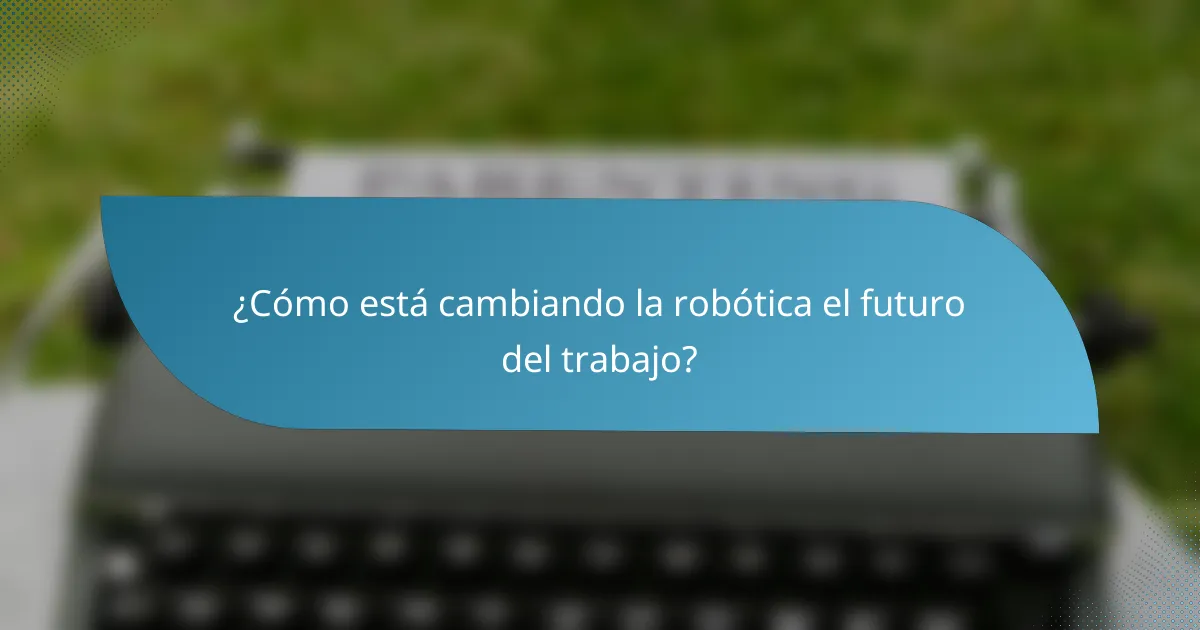 ¿Cómo está cambiando la robótica el futuro del trabajo?