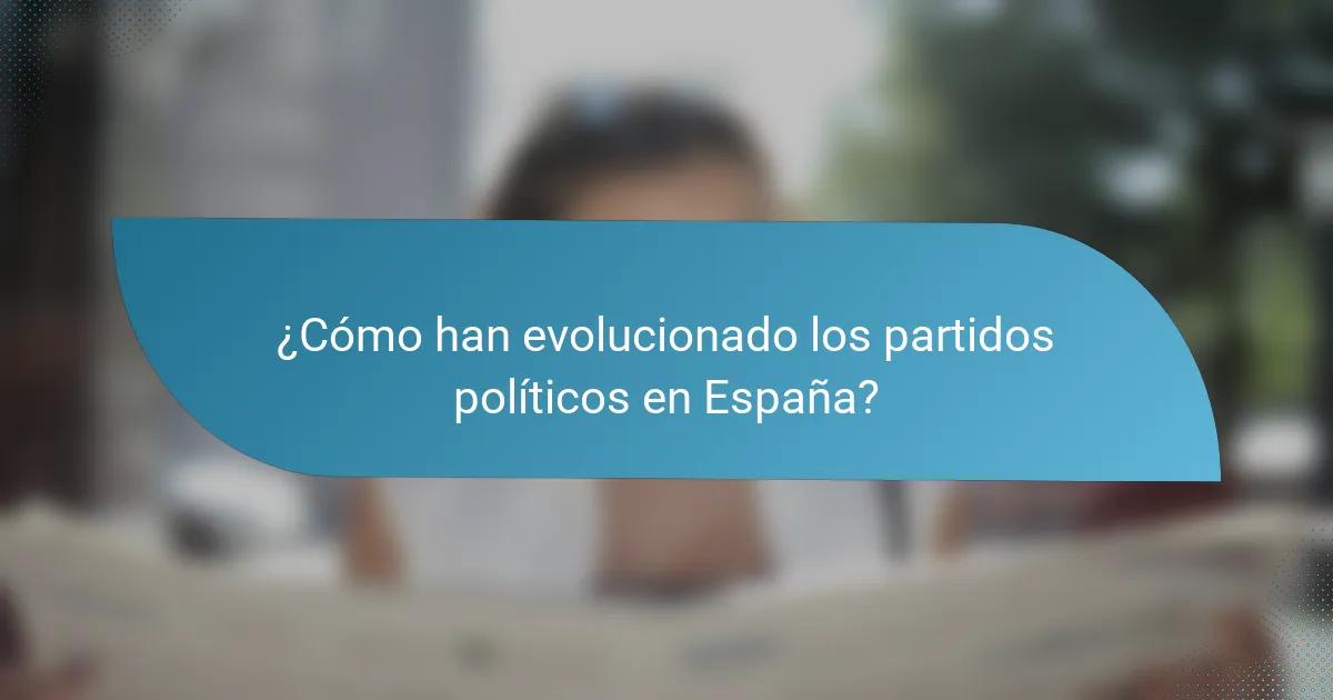 ¿Cómo han evolucionado los partidos políticos en España?