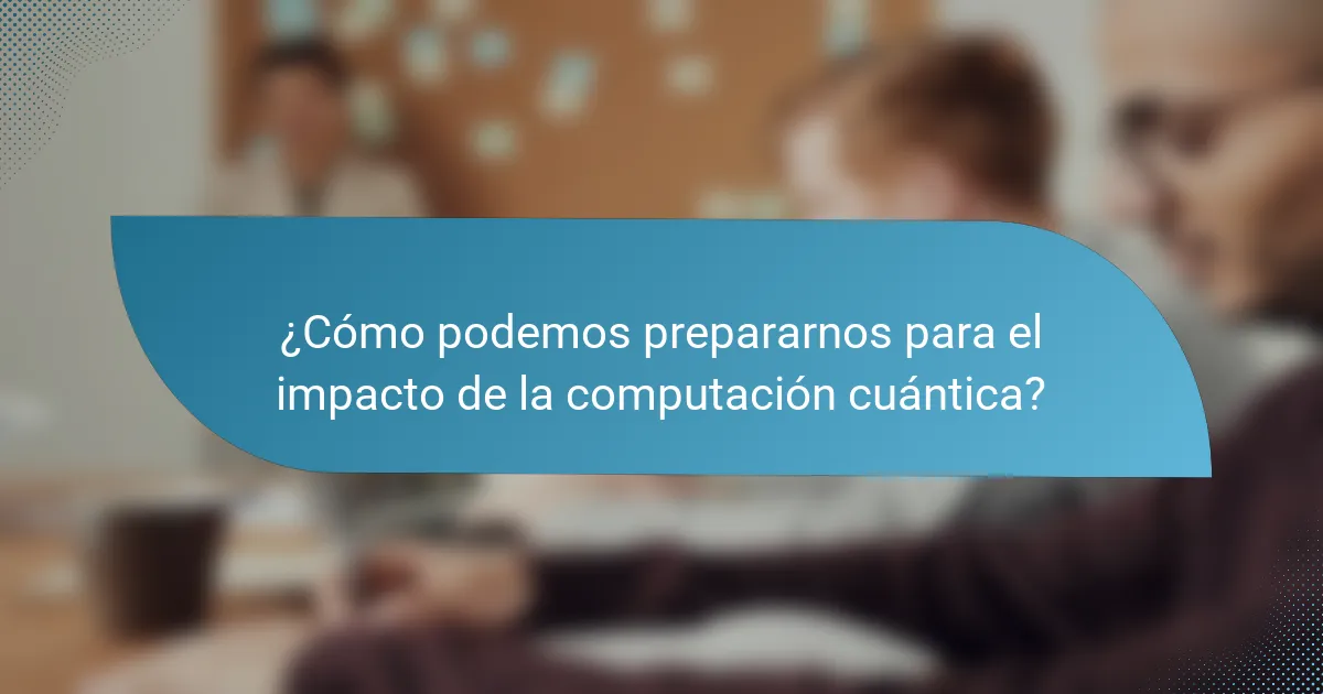 ¿Cómo podemos prepararnos para el impacto de la computación cuántica?
