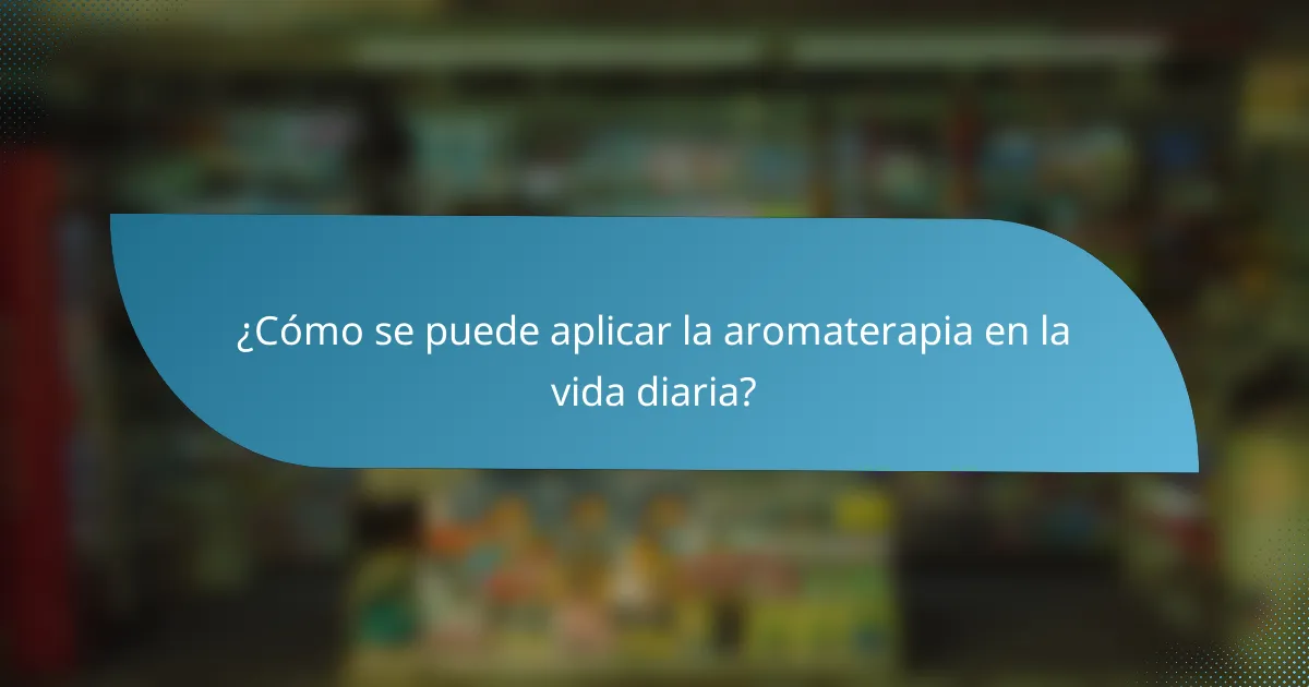 ¿Cómo se puede aplicar la aromaterapia en la vida diaria?