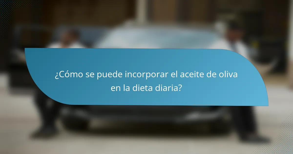 ¿Cómo se puede incorporar el aceite de oliva en la dieta diaria?