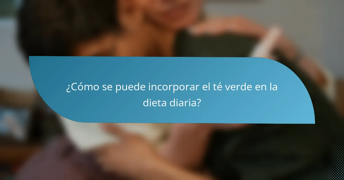 ¿Cómo se puede incorporar el té verde en la dieta diaria?