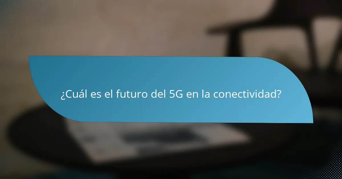 ¿Cuál es el futuro del 5G en la conectividad?