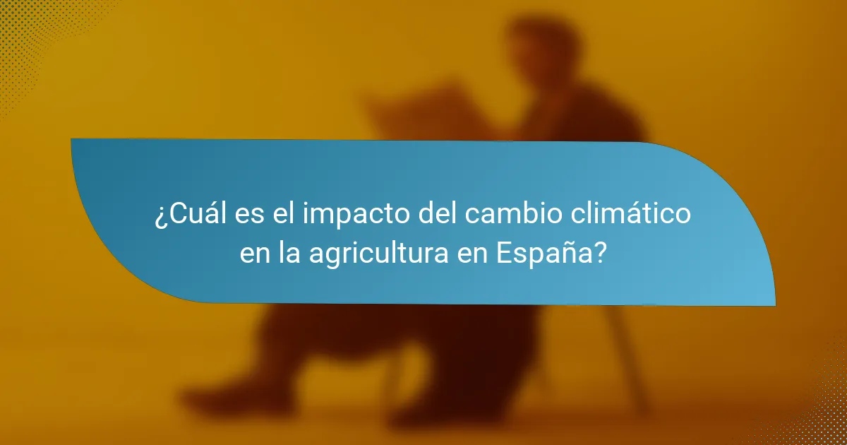 ¿Cuál es el impacto del cambio climático en la agricultura en España?