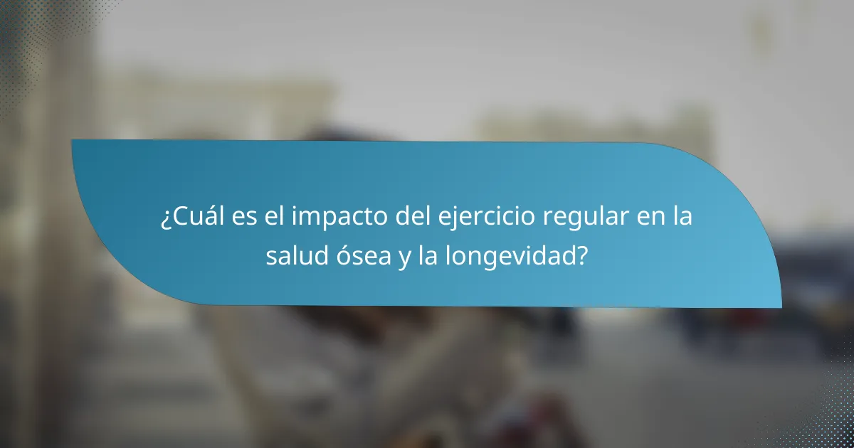 ¿Cuál es el impacto del ejercicio regular en la salud ósea y la longevidad?