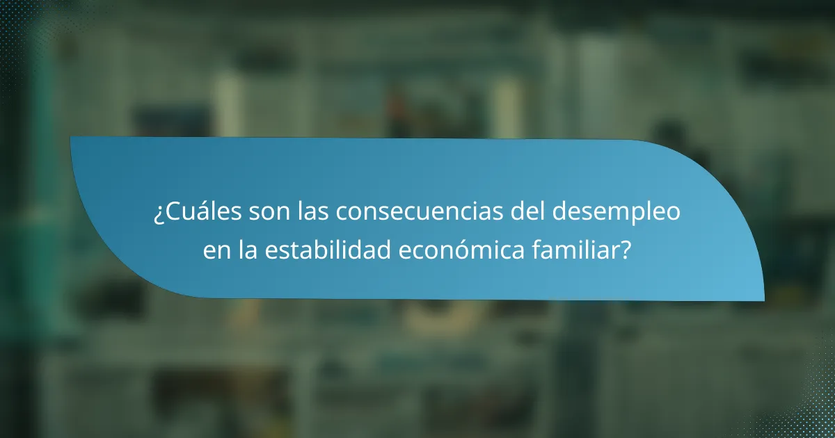 ¿Cuáles son las consecuencias del desempleo en la estabilidad económica familiar?