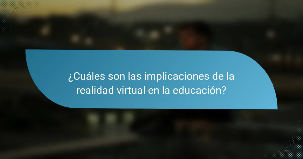 ¿Cuáles son las implicaciones de la realidad virtual en la educación?
