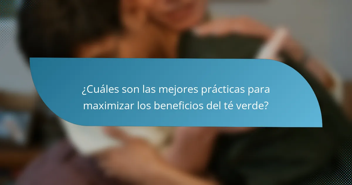 ¿Cuáles son las mejores prácticas para maximizar los beneficios del té verde?