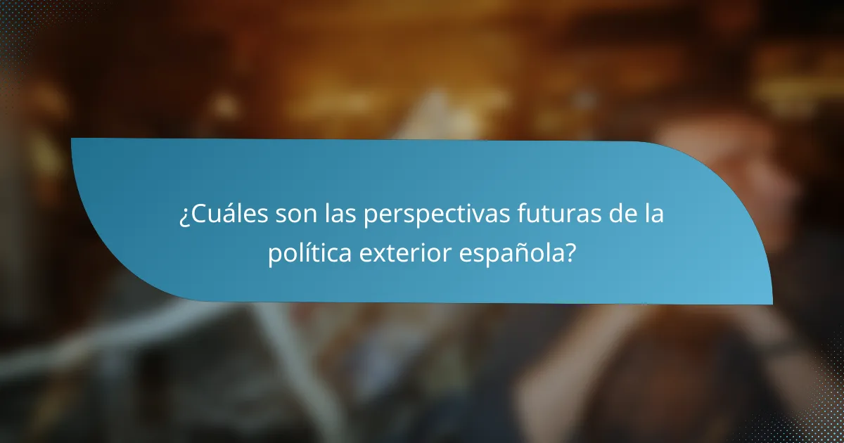 ¿Cuáles son las perspectivas futuras de la política exterior española?