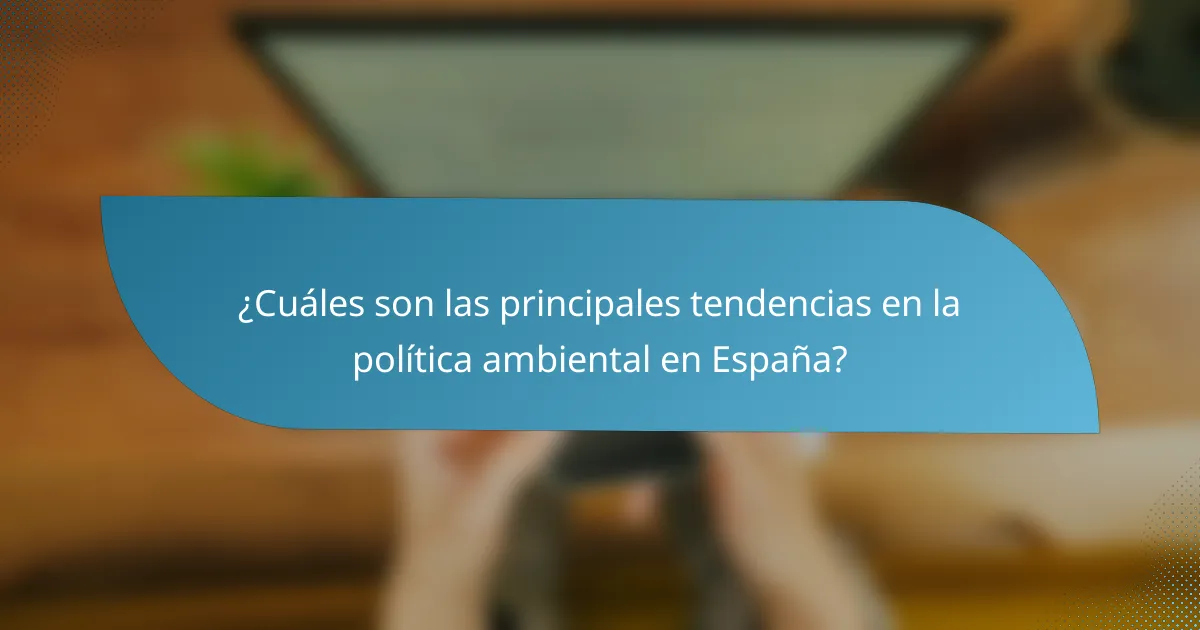 ¿Cuáles son las principales tendencias en la política ambiental en España?