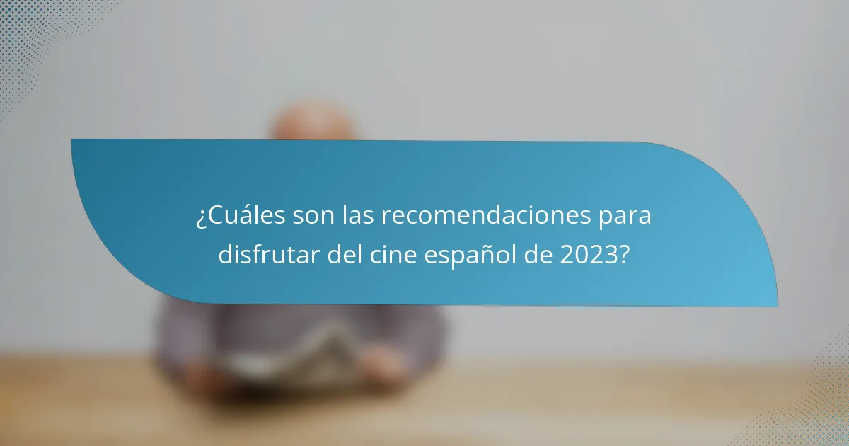 ¿Cuáles son las recomendaciones para disfrutar del cine español de 2023?