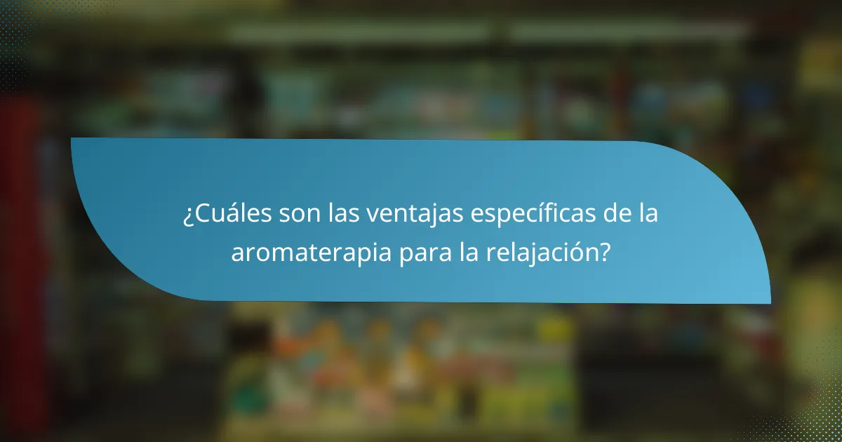 ¿Cuáles son las ventajas específicas de la aromaterapia para la relajación?