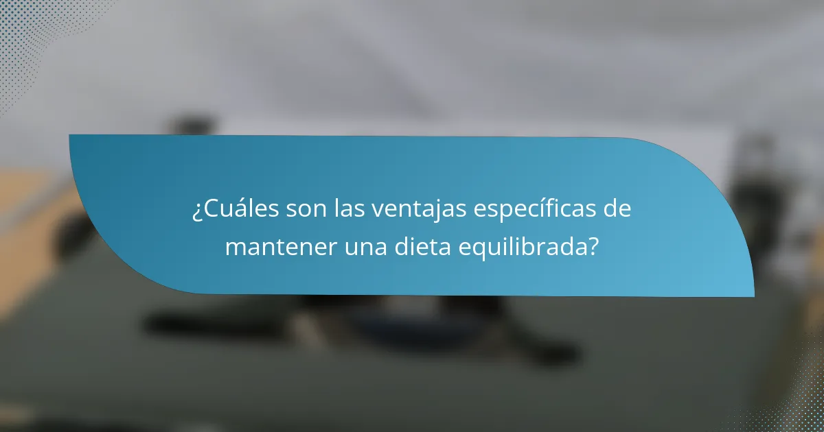 ¿Cuáles son las ventajas específicas de mantener una dieta equilibrada?
