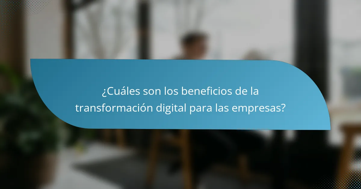 ¿Cuáles son los beneficios de la transformación digital para las empresas?