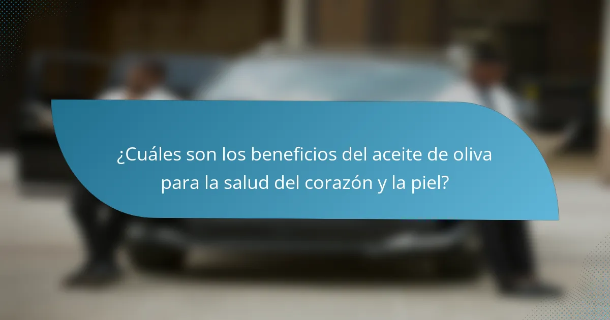 ¿Cuáles son los beneficios del aceite de oliva para la salud del corazón y la piel?