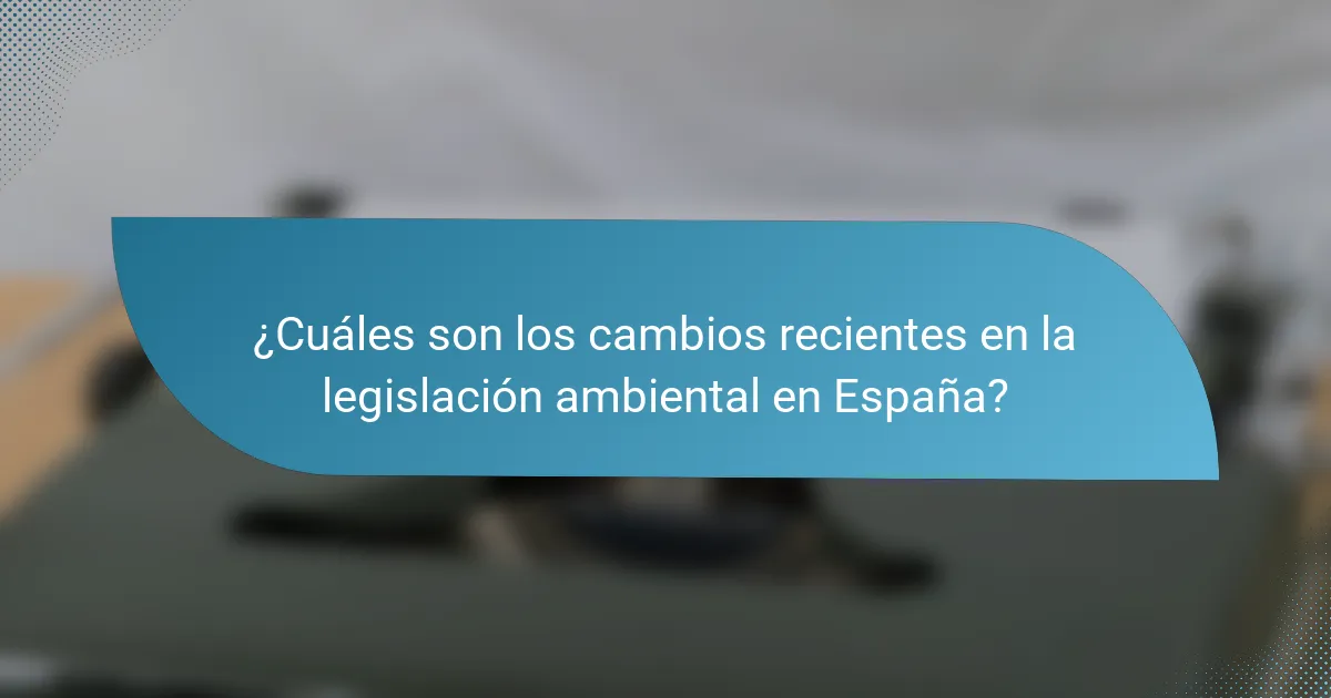 ¿Cuáles son los cambios recientes en la legislación ambiental en España?