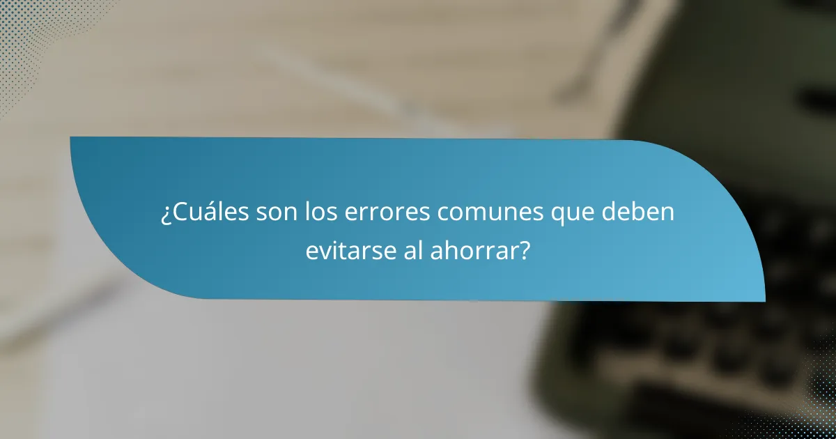 ¿Cuáles son los errores comunes que deben evitarse al ahorrar?