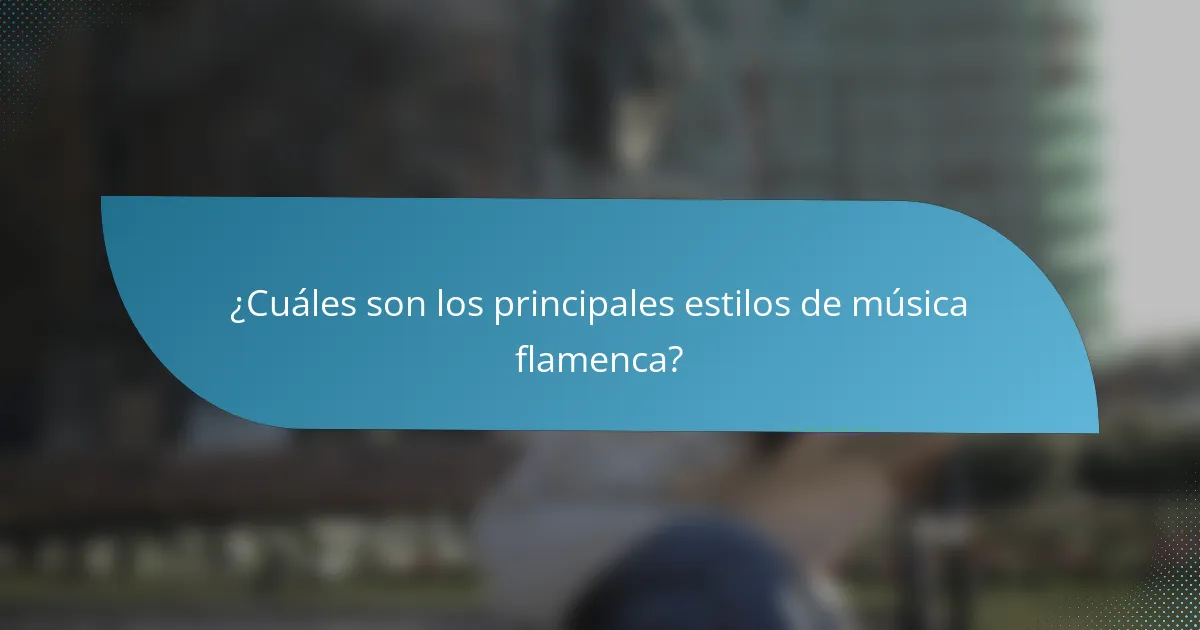 ¿Cuáles son los principales estilos de música flamenca?