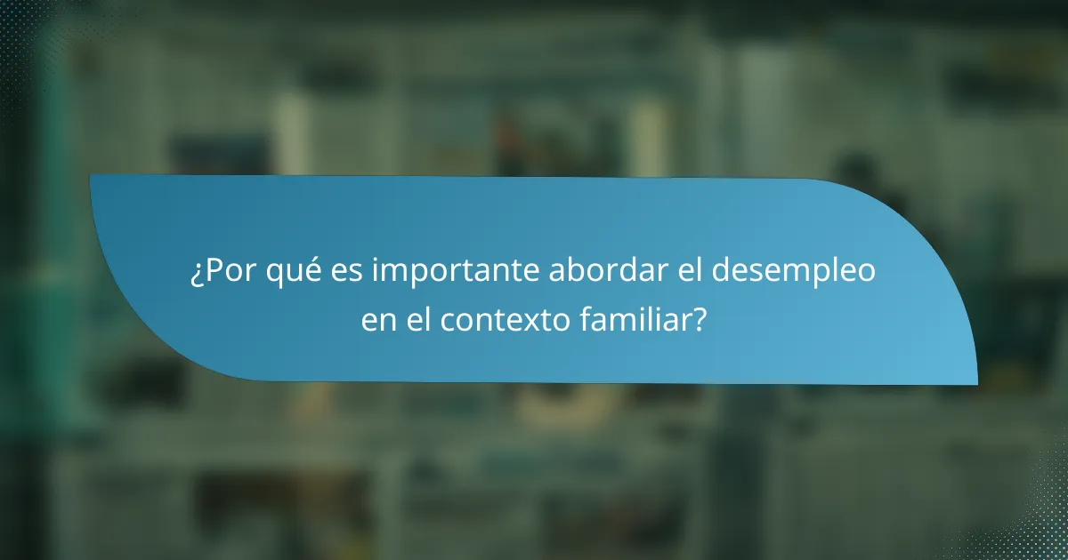 ¿Por qué es importante abordar el desempleo en el contexto familiar?