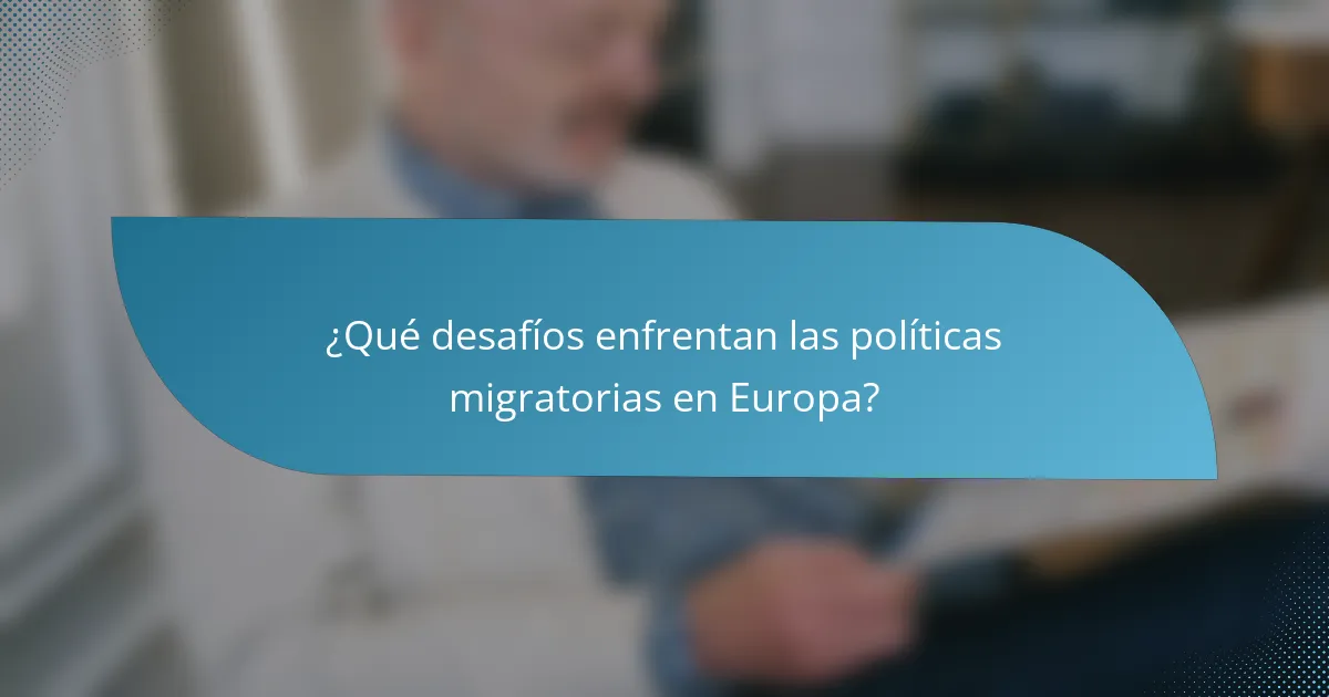 ¿Qué desafíos enfrentan las políticas migratorias en Europa?