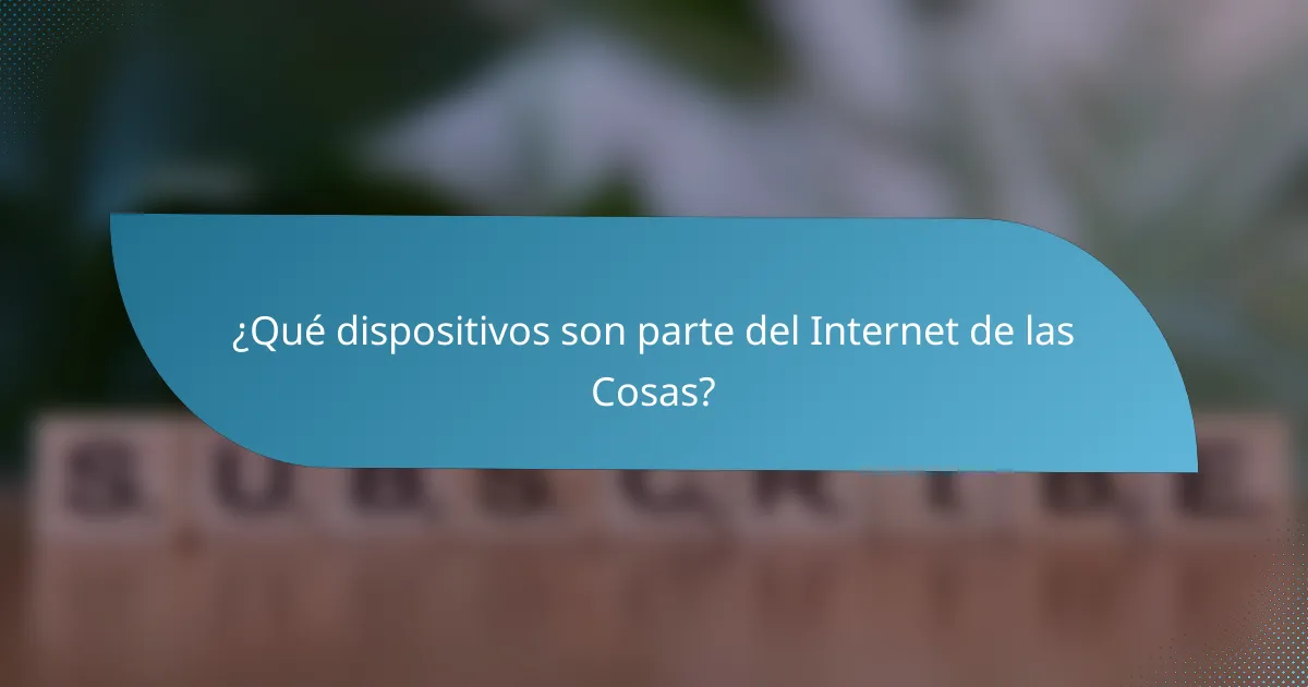 ¿Qué dispositivos son parte del Internet de las Cosas?