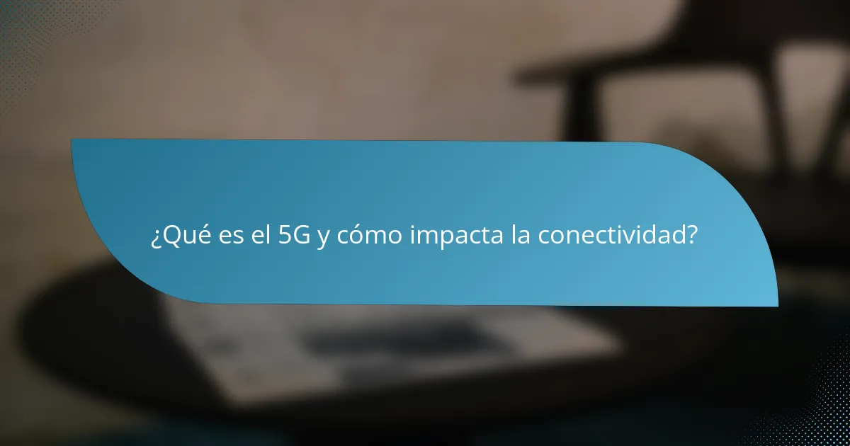 ¿Qué es el 5G y cómo impacta la conectividad?