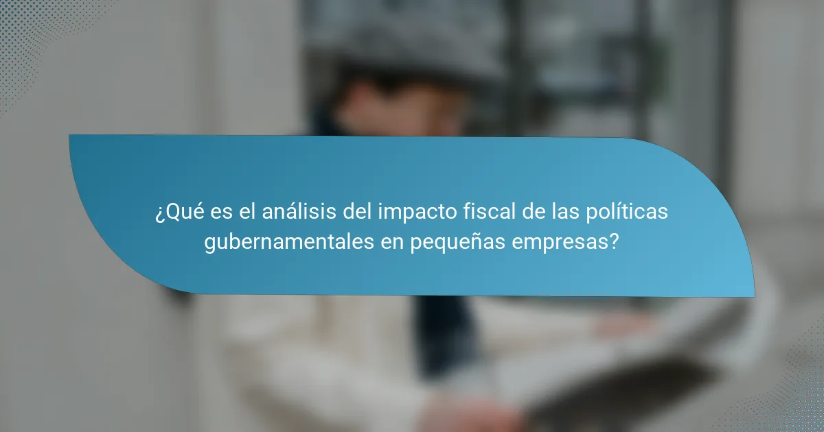 ¿Qué es el análisis del impacto fiscal de las políticas gubernamentales en pequeñas empresas?