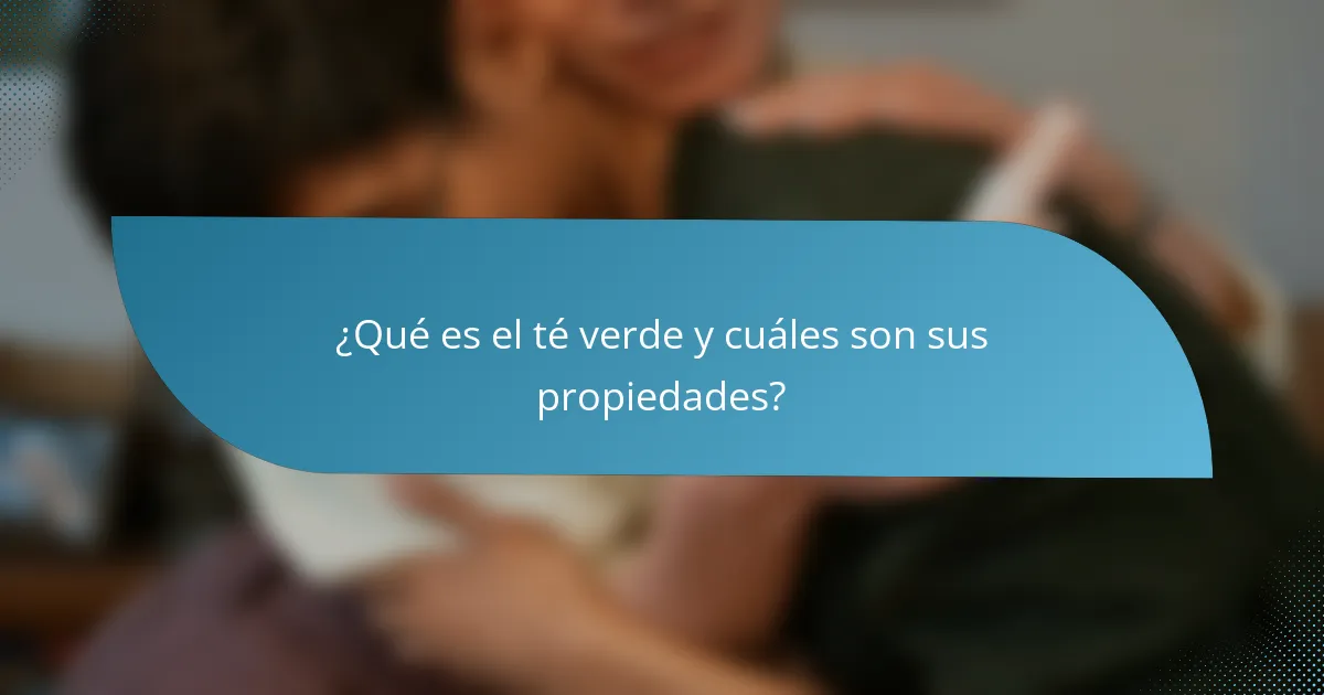 ¿Qué es el té verde y cuáles son sus propiedades?