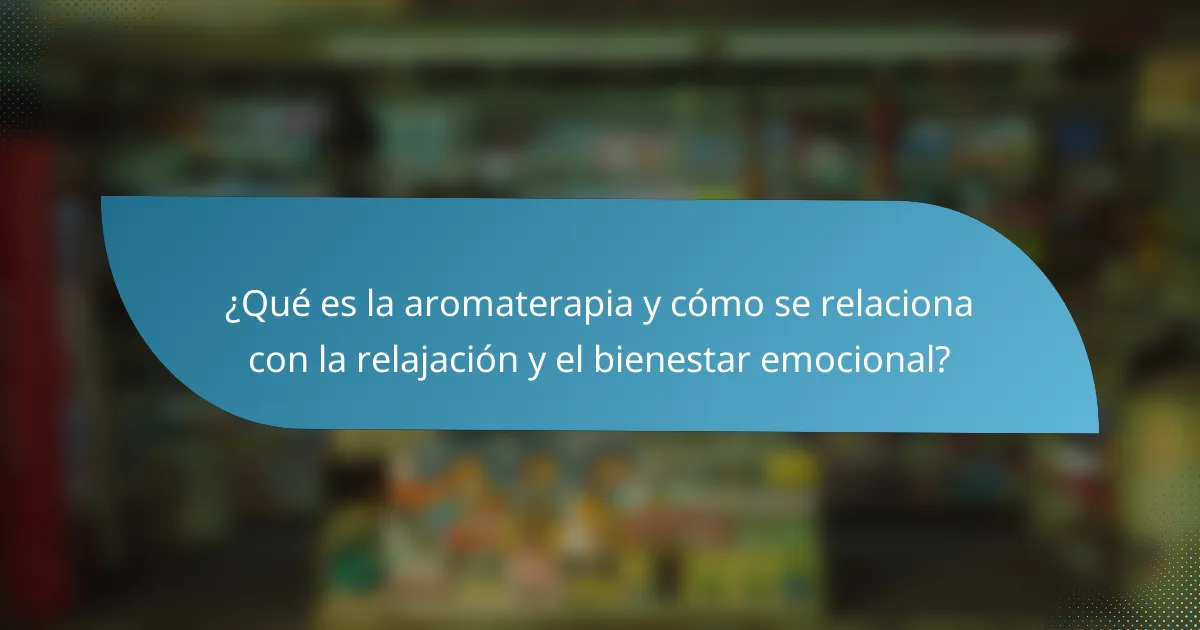 ¿Qué es la aromaterapia y cómo se relaciona con la relajación y el bienestar emocional?