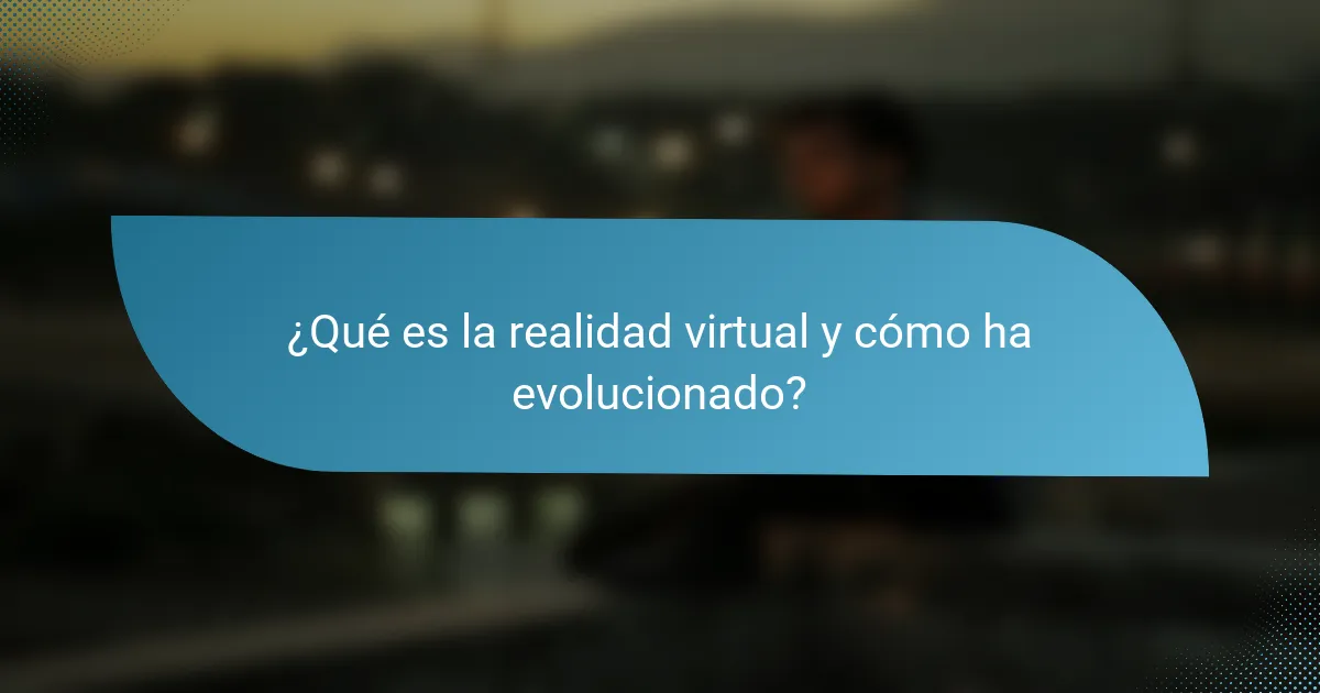 ¿Qué es la realidad virtual y cómo ha evolucionado?
