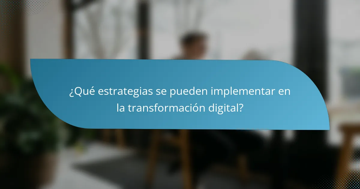 ¿Qué estrategias se pueden implementar en la transformación digital?