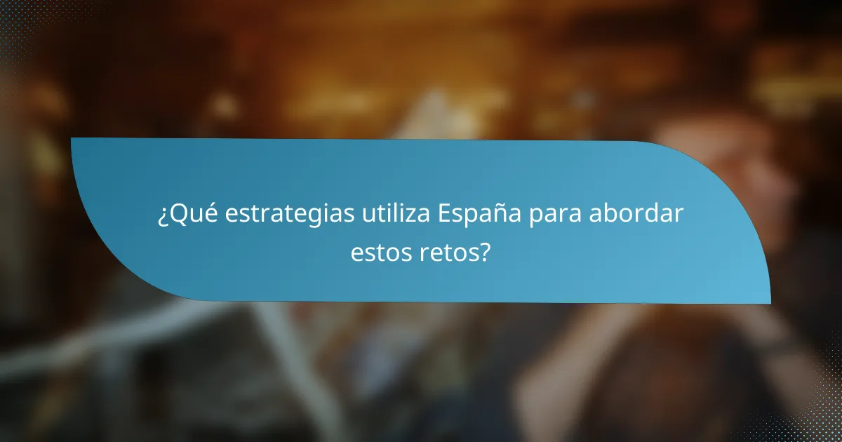 ¿Qué estrategias utiliza España para abordar estos retos?