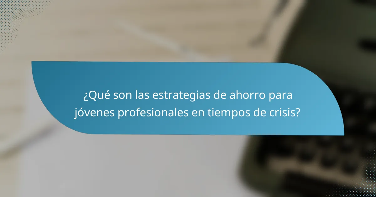¿Qué son las estrategias de ahorro para jóvenes profesionales en tiempos de crisis?