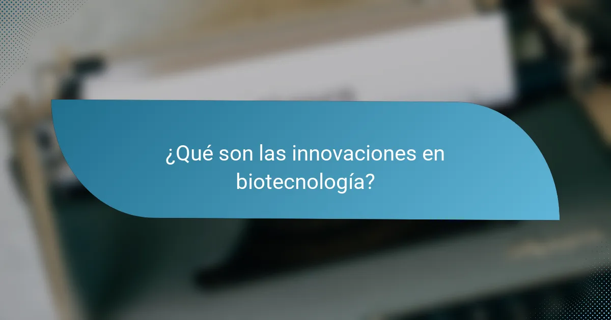 ¿Qué son las innovaciones en biotecnología?