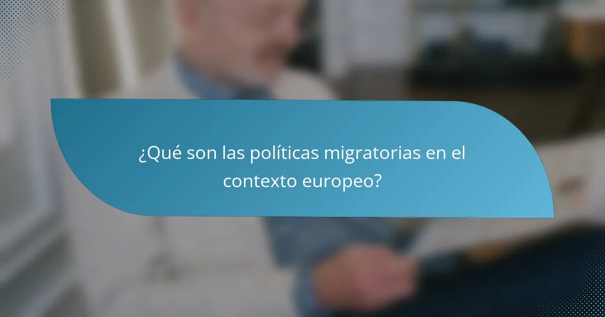 ¿Qué son las políticas migratorias en el contexto europeo?