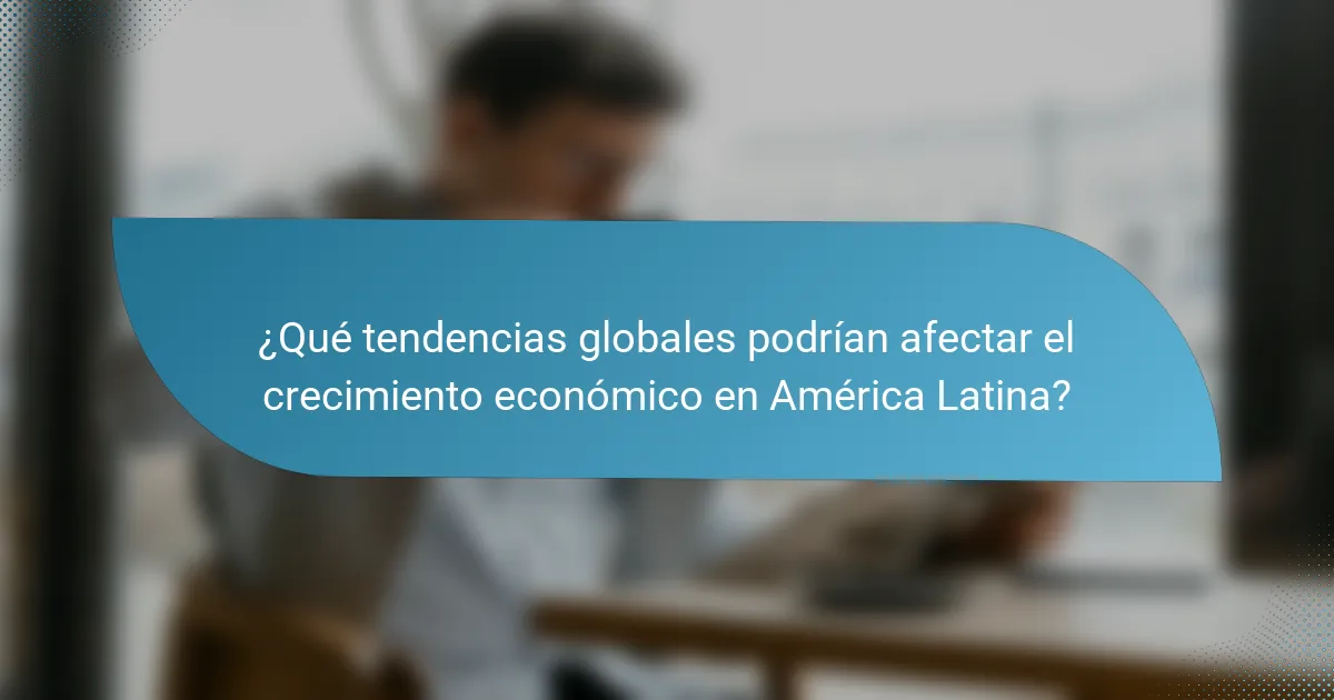 ¿Qué tendencias globales podrían afectar el crecimiento económico en América Latina?