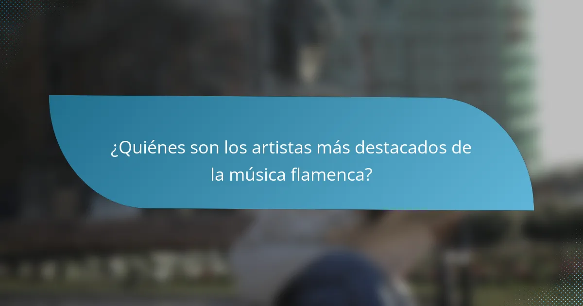 ¿Quiénes son los artistas más destacados de la música flamenca?